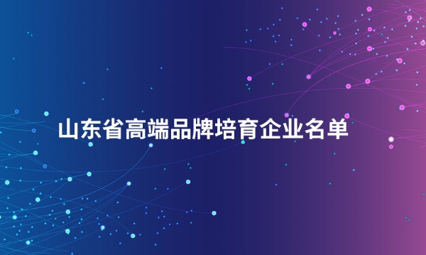 山东壹贰博网页版在线登录股份有限公司入选“山东省高端品牌培育企业名单”